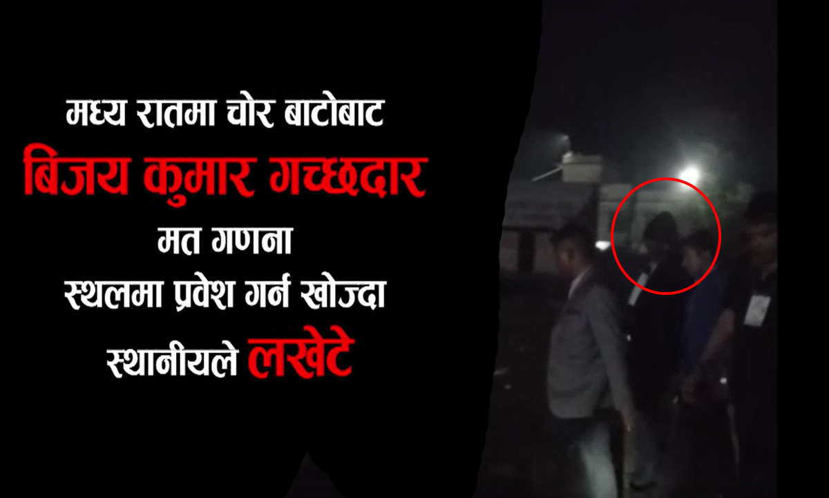 मध्यरात चोर बाटोबाट मतगणना स्थलमा बिजय गच्छदार प्रवेश गर्न खोज्दा तनाब (भिडियाे सहित)