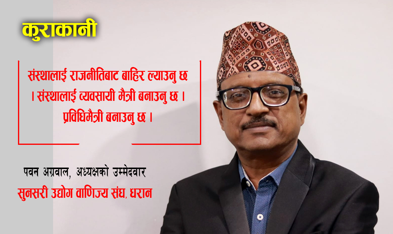 ‘सुनसरी उद्योग वाणिज्य संघको गुमेको साखः फिर्ता ल्याउन मेरो उम्मेदवारी’ पवन अग्रवाल