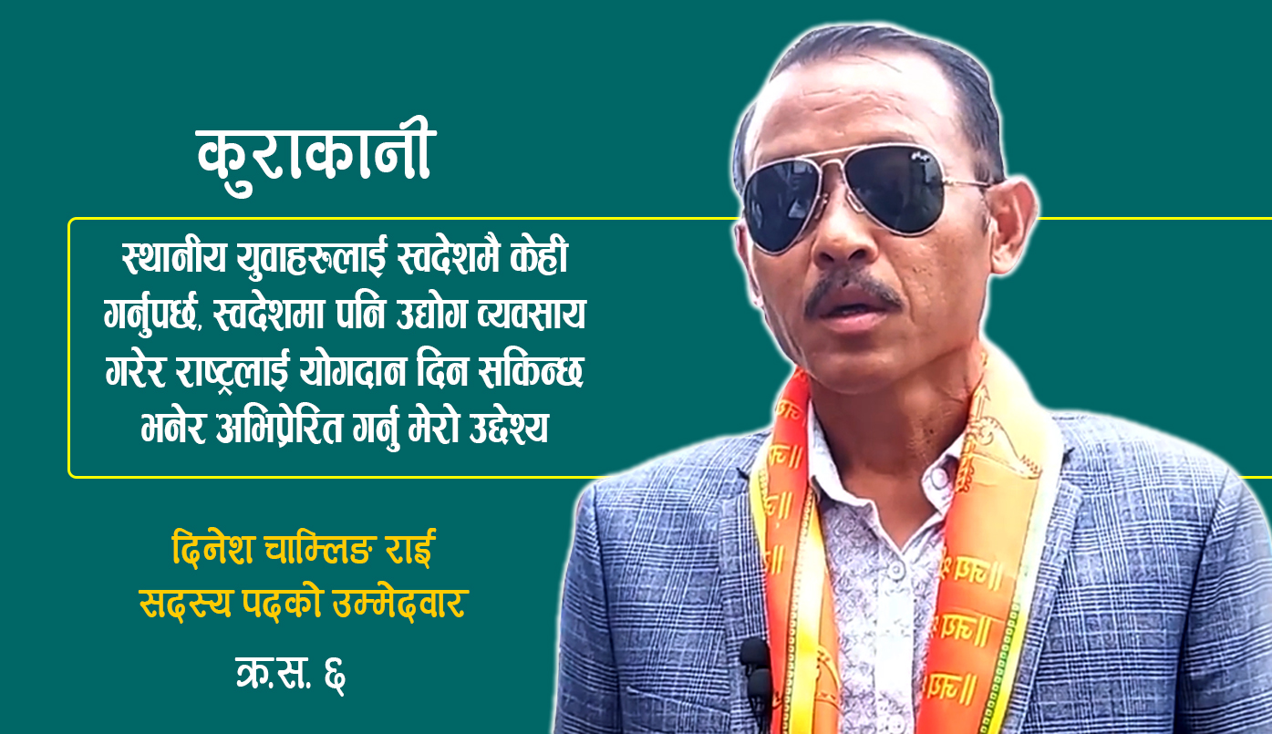 ‘स्थानीय युवाहरूलाई स्वदेशमै काम गर्न प्रोत्साहित गर्न मेरो उम्मेदवारी’ दिनेश चाम्लिङ राई